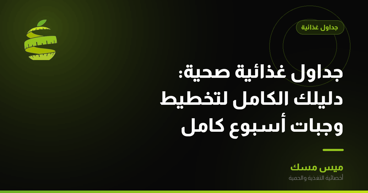 جداول غذائية صحية: دليلك الكامل لتخطيط وجبات أسبوع كامل